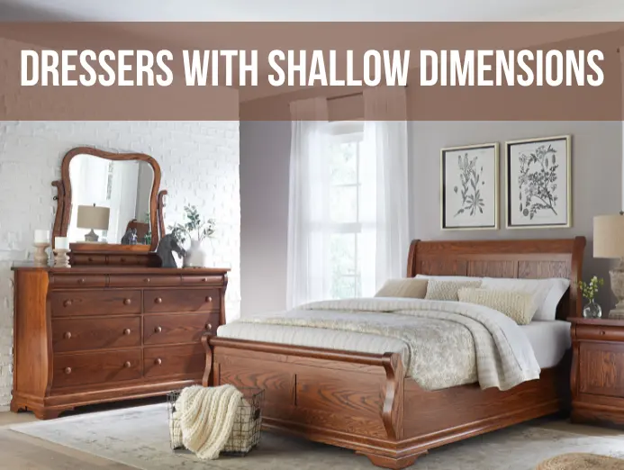 Dressers with Shallow Dimensions: 17” - 19” Deep